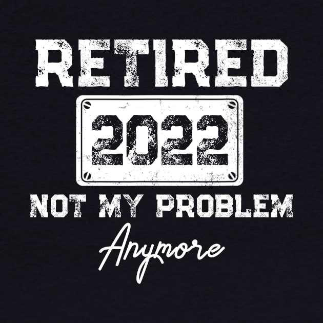 Retired 2022 Not My Problem Anymore Funny Retirement Gift by Penda